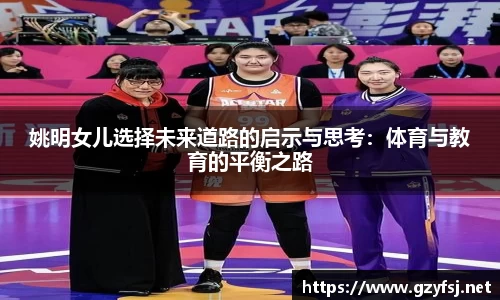姚明女儿选择未来道路的启示与思考：体育与教育的平衡之路