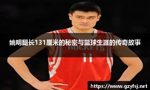 姚明腿长131厘米的秘密与篮球生涯的传奇故事