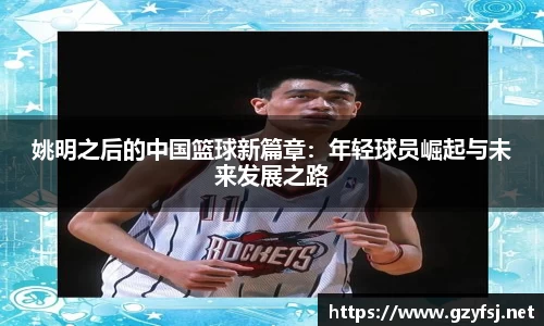 姚明之后的中国篮球新篇章：年轻球员崛起与未来发展之路