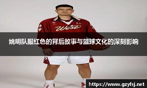 姚明队服红色的背后故事与篮球文化的深刻影响