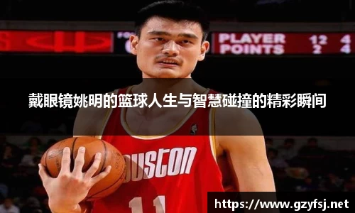 戴眼镜姚明的篮球人生与智慧碰撞的精彩瞬间