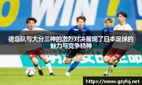 德岛队与大分三神的激烈对决展现了日本足球的魅力与竞争精神