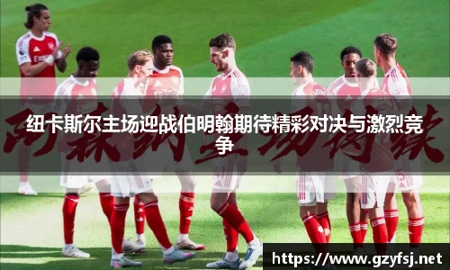 纽卡斯尔主场迎战伯明翰期待精彩对决与激烈竞争