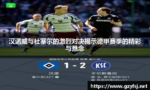 汉诺威与杜塞尔的激烈对决揭示德甲赛季的精彩与悬念